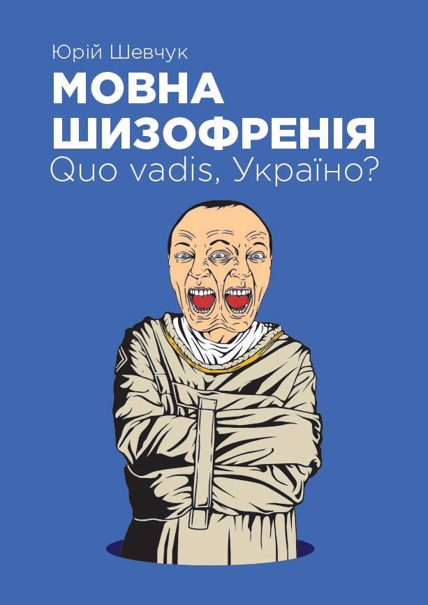 Юрій Шевчук. Мовна шизофренія. Quo Vadis Україно? (Linguistic Schizophrenia. Whither Ukraine?)